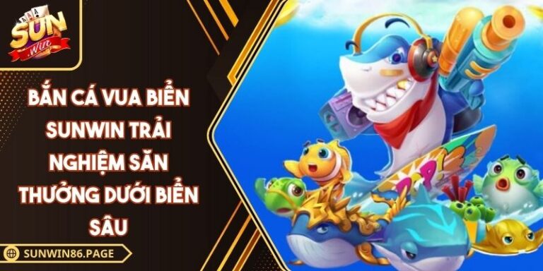 Bắn Cá Vua Biển SUNWIN Trải Nghiệm Săn Thưởng Dưới Biển Sâu 1 Bắn cá Vua Biển SUNWIN