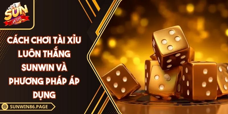 Cách Chơi Tài Xỉu Luôn Thắng SUNWIN Và Phương Pháp Áp Dụng 3 Cách chơi Tài Xỉu luôn thắng SUNWIN